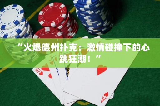 “火爆德州扑克：激情碰撞下的心跳狂潮！”