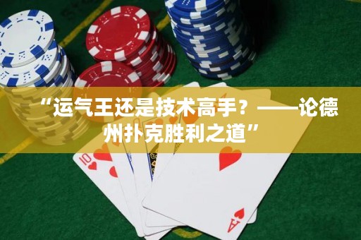 “运气王还是技术高手？——论德州扑克胜利之道”