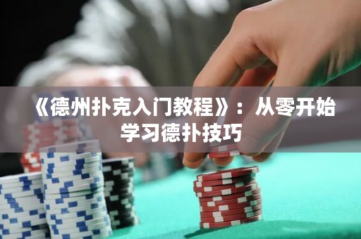 《德州扑克入门教程》：从零开始学习德扑技巧