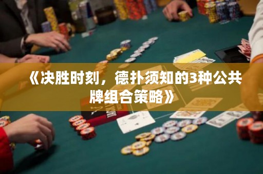 《决胜时刻，德扑须知的3种公共牌组合策略》