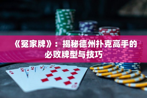 《冤家牌》：揭秘德州扑克高手的必败牌型与技巧