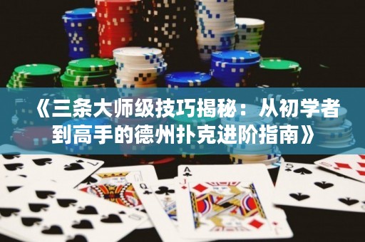 《三条大师级技巧揭秘：从初学者到高手的德州扑克进阶指南》
