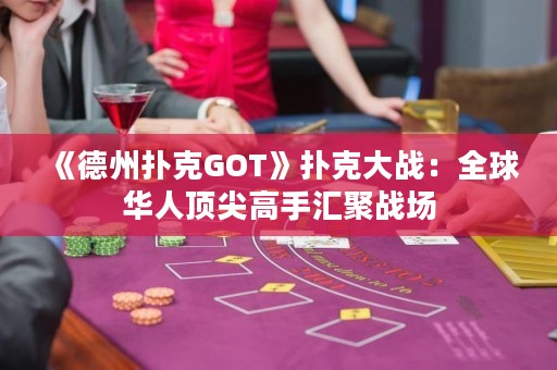 《德州扑克GOT》扑克大战：全球华人顶尖高手汇聚战场