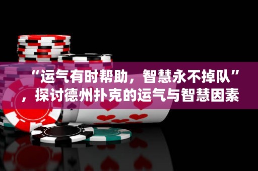 “运气有时帮助，智慧永不掉队”，探讨德州扑克的运气与智慧因素。