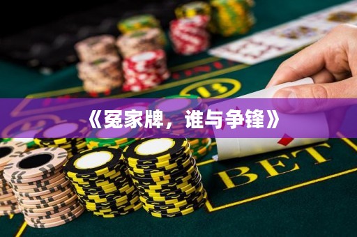 《冤家牌，谁与争锋》