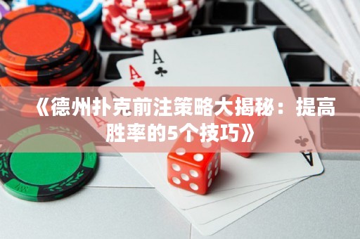 《德州扑克前注策略大揭秘：提高胜率的5个技巧》