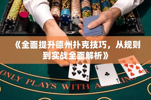 《全面提升德州扑克技巧，从规则到实战全面解析》