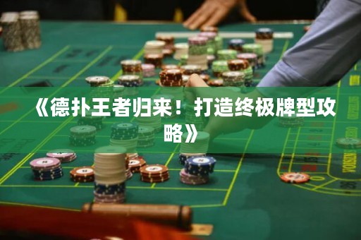 《德扑王者归来！打造终极牌型攻略》