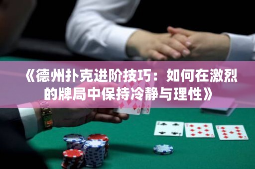 《德州扑克进阶技巧：如何在激烈的牌局中保持冷静与理性》