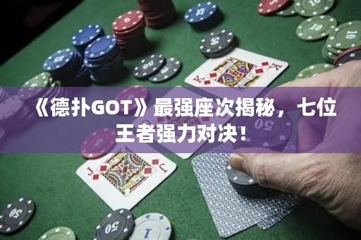 《德扑GOT》最强座次揭秘，七位王者强力对决！