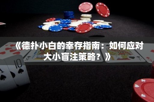 《德扑小白的幸存指南：如何应对大小盲注策略？》