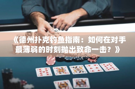 《德州扑克钓鱼指南：如何在对手最薄弱的时刻抛出致命一击？》