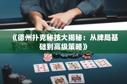 《德州扑克秘技大揭秘：从牌局基础到高级策略》