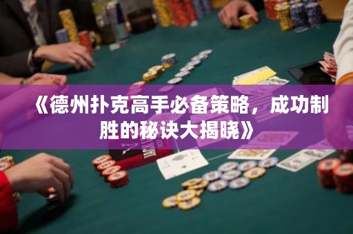 《德州扑克高手必备策略，成功制胜的秘诀大揭晓》