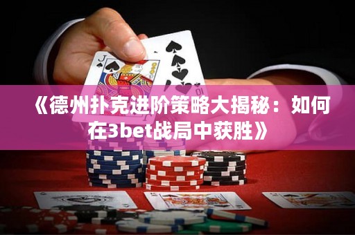 《德州扑克进阶策略大揭秘：如何在3bet战局中获胜》