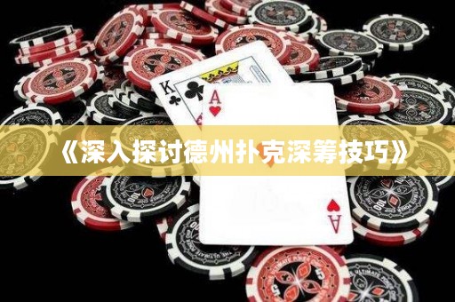 《深入探讨德州扑克深筹技巧》