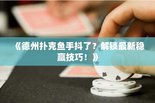 《德州扑克鱼手抖了？解锁最新稳赢技巧！》