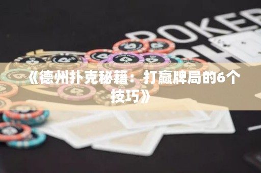《德州扑克秘籍：打赢牌局的6个技巧》