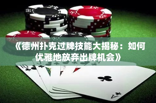 《德州扑克过牌技能大揭秘：如何优雅地放弃出牌机会》