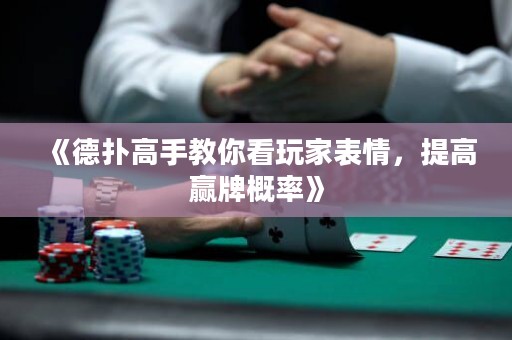 《德扑高手教你看玩家表情，提高赢牌概率》
