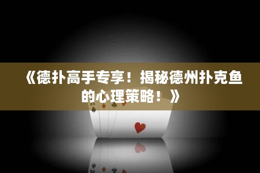 《德扑高手专享！揭秘德州扑克鱼的心理策略！》