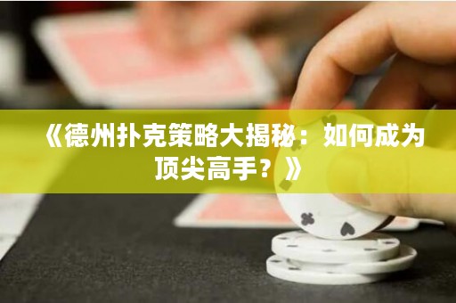 《德州扑克策略大揭秘：如何成为顶尖高手？》