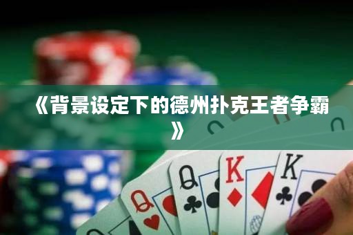 《背景设定下的德州扑克王者争霸》
