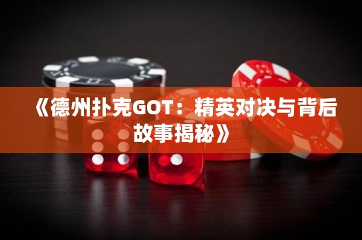 《德州扑克GOT：精英对决与背后故事揭秘》