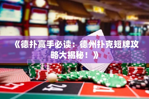 《德扑高手必读：德州扑克短牌攻略大揭秘！》