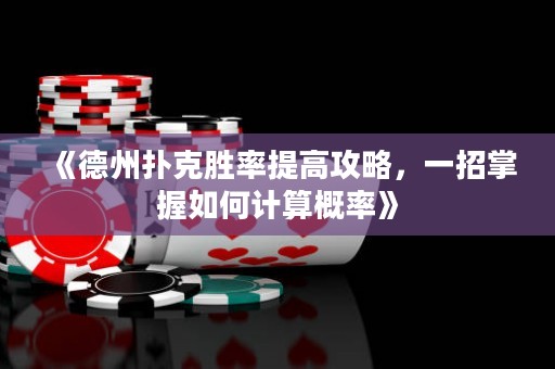 《德州扑克胜率提高攻略，一招掌握如何计算概率》