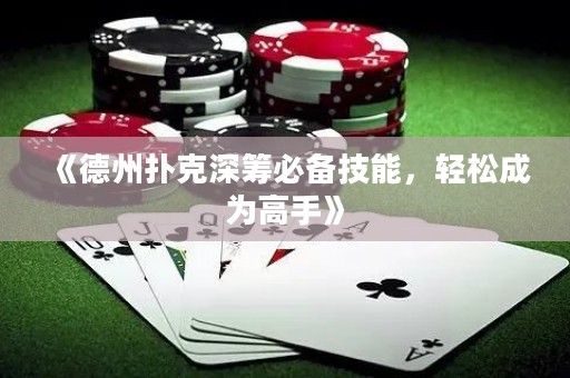 《德州扑克深筹必备技能，轻松成为高手》