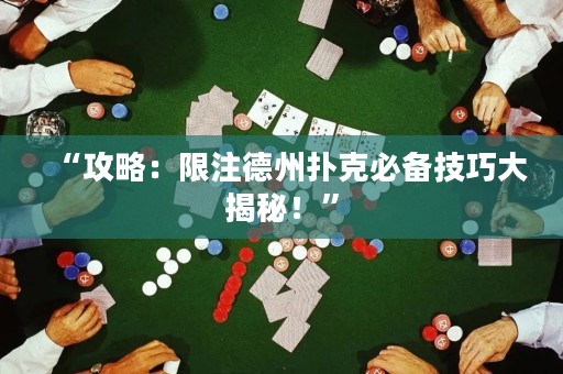 “攻略：限注德州扑克必备技巧大揭秘！”
