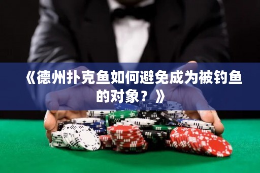《德州扑克鱼如何避免成为被钓鱼的对象？》