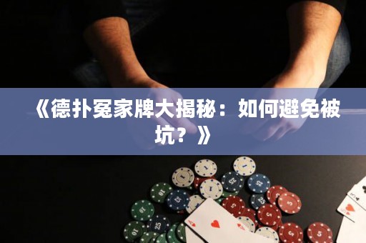 《德扑冤家牌大揭秘：如何避免被坑？》