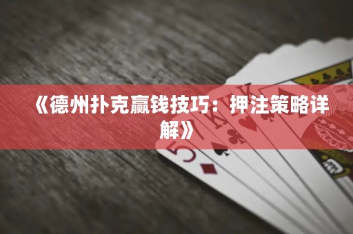 《德州扑克赢钱技巧：押注策略详解》