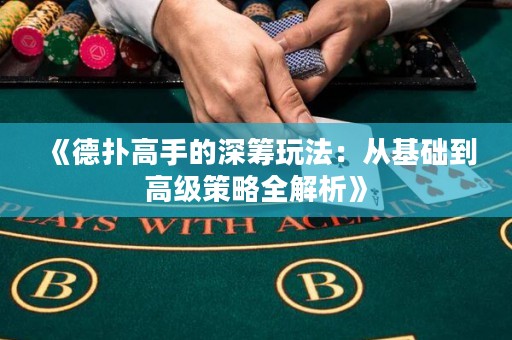 《德扑高手的深筹玩法：从基础到高级策略全解析》