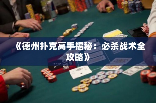 《德州扑克高手揭秘：必杀战术全攻略》