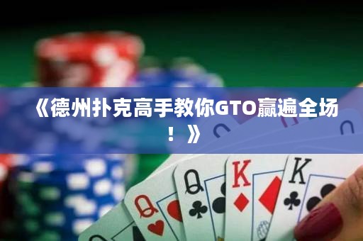 《德州扑克高手教你GTO赢遍全场！》