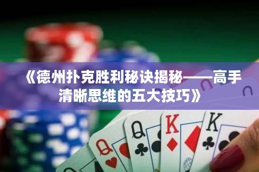 《德州扑克胜利秘诀揭秘——高手清晰思维的五大技巧》