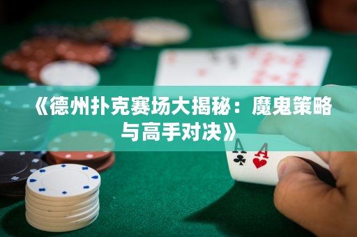 《德州扑克赛场大揭秘：魔鬼策略与高手对决》
