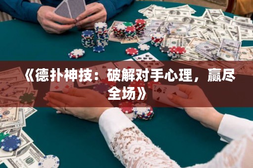 《德扑神技：破解对手心理，赢尽全场》