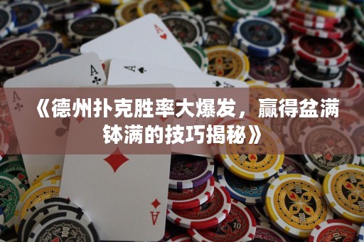 《德州扑克胜率大爆发，赢得盆满钵满的技巧揭秘》