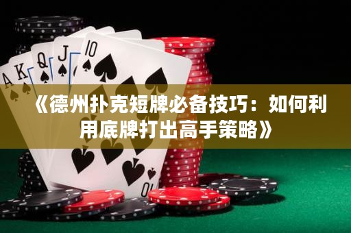 《德州扑克短牌必备技巧：如何利用底牌打出高手策略》