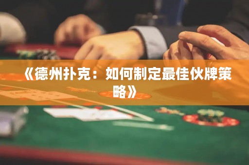 《德州扑克：如何制定最佳伙牌策略》