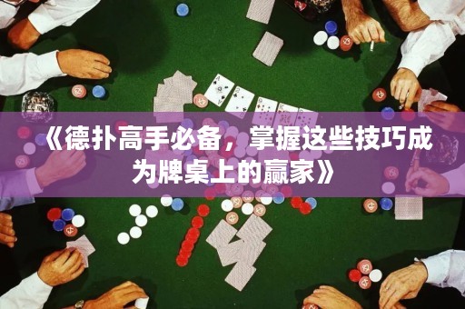 《德扑高手必备，掌握这些技巧成为牌桌上的赢家》