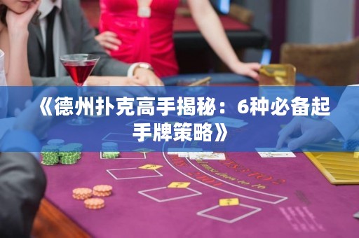 《德州扑克高手揭秘：6种必备起手牌策略》