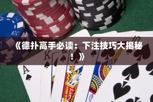《德扑高手必读：下注技巧大揭秘！》