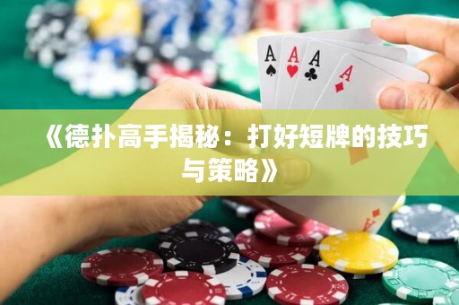 《德扑高手揭秘：打好短牌的技巧与策略》