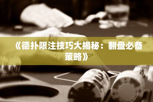 《德扑限注技巧大揭秘：翻盘必备策略》