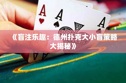 《盲注乐趣：德州扑克大小盲策略大揭秘》